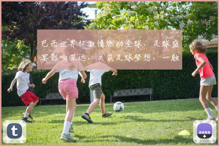 巴西世界杯激情燃动全球，足球盛宴影响深远，共筑足球梦想，一触即发