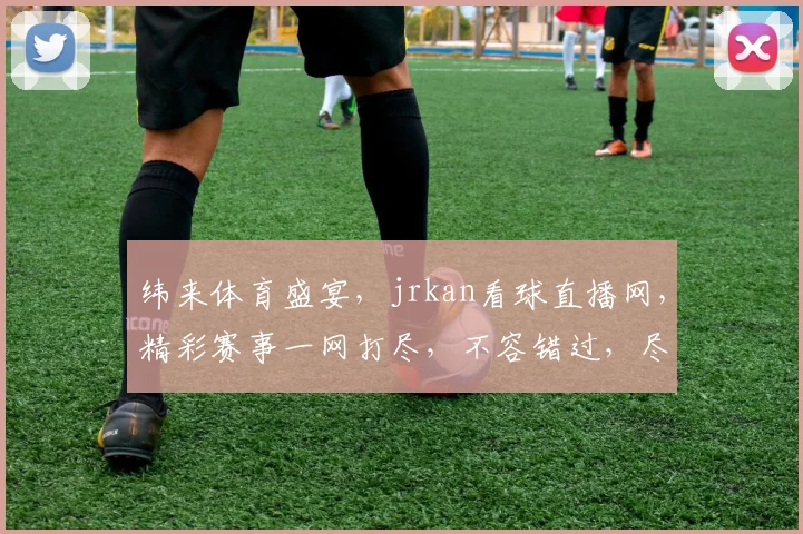 纬来体育盛宴，jrkan看球直播网，精彩赛事一网打尽，不容错过，尽享激情