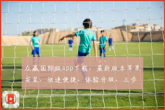 众赢国际版app下载，最新版本苹果安装，快速便捷，体验升级，三步搞定，不容错过