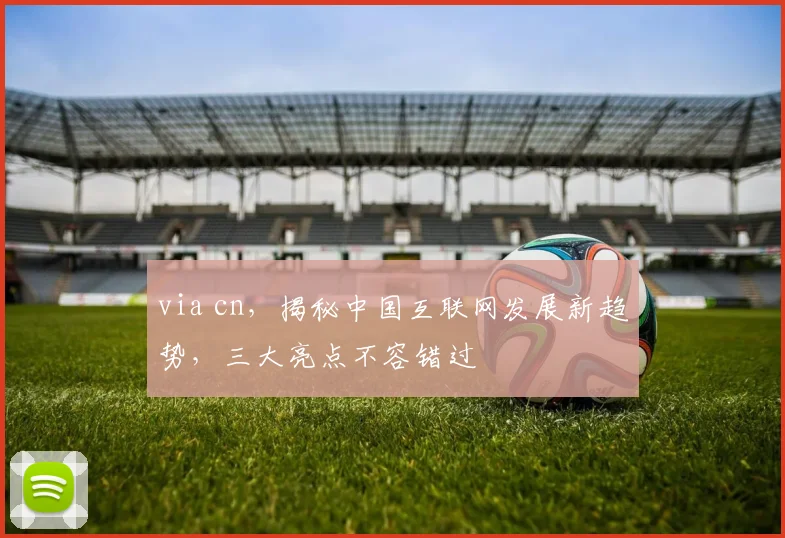 via cn，揭秘中国互联网发展新趋势，三大亮点不容错过