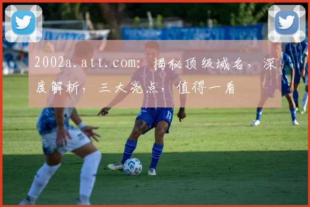 2002a.att.com：揭秘顶级域名，深度解析，三大亮点，值得一看