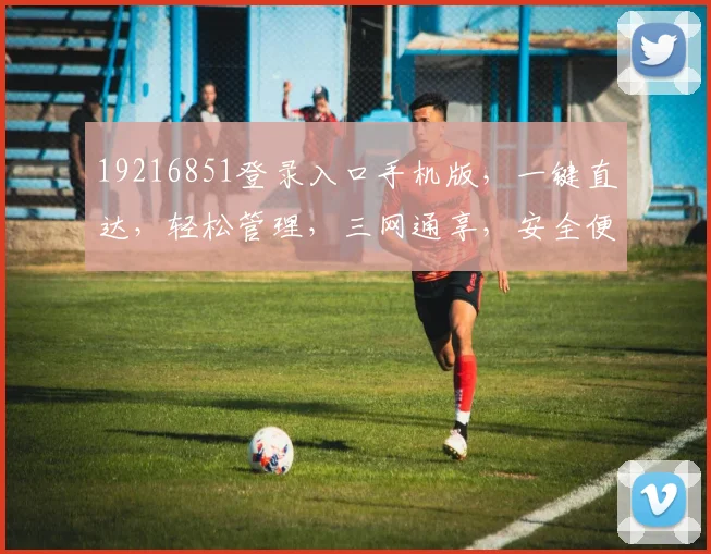 19216851登录入口手机版，一键直达，轻松管理，三网通享，安全便捷体验