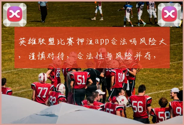 英雄联盟比赛押注app合法吗风险大，谨慎对待，合法性与风险并存，需谨慎选择。